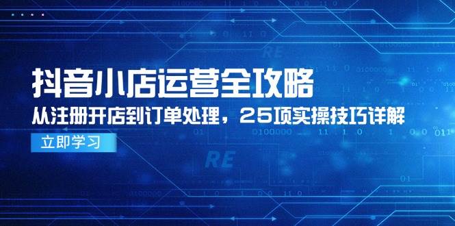 （14939期）抖音小店运营全攻略，从注册开店到订单处理，25项实操技巧详解-涵知项目站