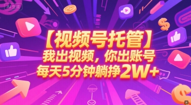 【视频号托管 】我出视频，你出账号，每天5分钟发布，最高躺挣2W+【揭秘】-涵知项目站