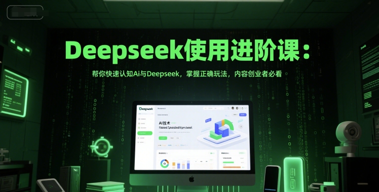 Deepseek使用进阶课：帮你快速认知Ai与Deepseek，掌握正确玩法，内容创业者必看-涵知项目站