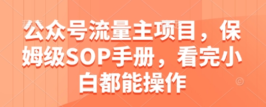 公众号流量主项目，保姆级SOP手册，看完小白都能操作-涵知项目站