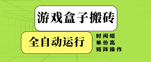 游戏盒子搬砖，全自动运行，无需人工，时间短、单价高、矩阵操作【揭秘】-涵知项目站