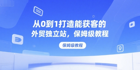 从0到1打造能获客的外贸独立站，保姆级教程-涵知项目站