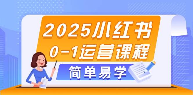 2025小红书0-1运营课程，选品、素材、笔记制作与发布技巧-涵知项目站