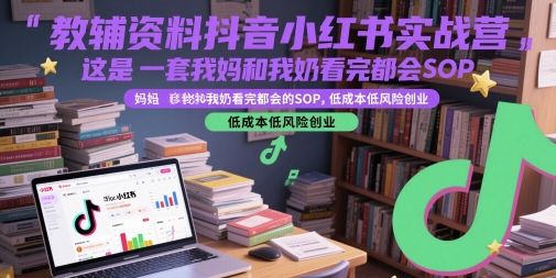教辅资料抖音小红书实战营，这是一套我妈和我奶看完都会的SOP，低成本低风险创业-涵知项目站