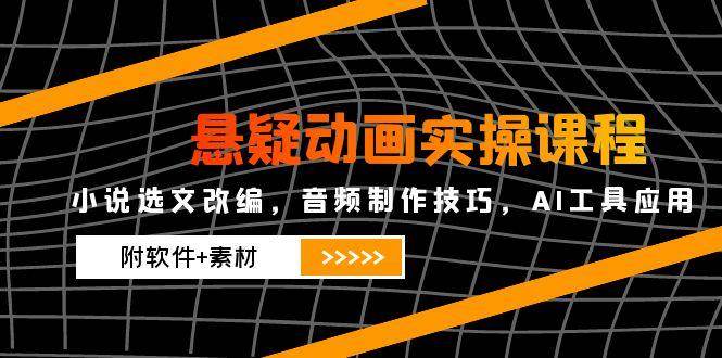 （14890期）悬疑动画实操课程，小说选文改编，音频制作技巧，AI工具应用（附软件+素材-涵知项目站