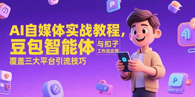 AI自媒体实战教程，豆包智能体与扣子工作流应用，覆盖三大平台引流技巧-涵知项目站