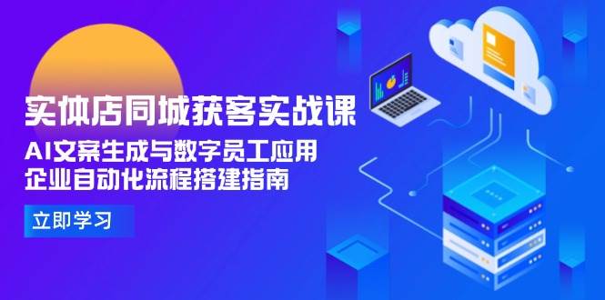 实体店同城获客实战课，AI文案生成与数字员工应用,企业自动化流程搭建指南-涵知项目站