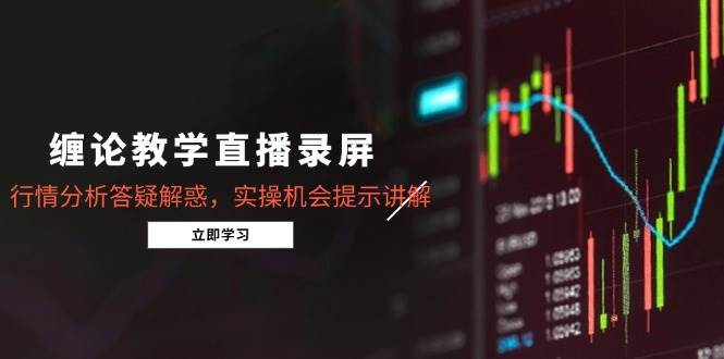 （14807期）缠论教学直播录屏，行情分析答疑解惑，实操机会提示讲解（5月）-涵知项目站