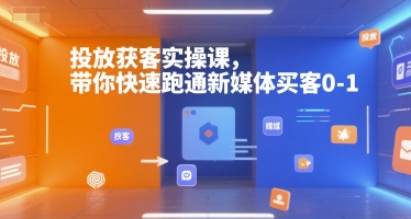 投放获客实操课，带你快速跑通新媒体买客0-1-涵知项目站