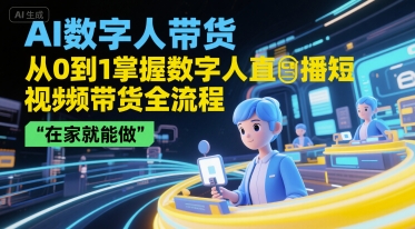 AI数字人带货，从0到1掌握数字人直播短视频带货全流程，在家就能做-涵知项目站