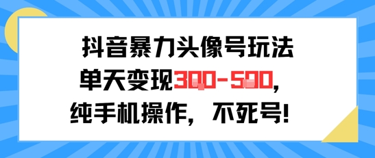 抖音暴力头像号玩法，单天变现3-5张纯手机操作，小白也能行-涵知项目站