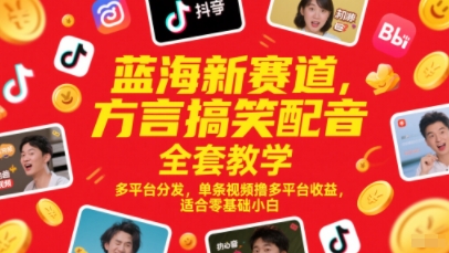 蓝海新赛道，方言搞笑配音全套教学，多平台分发，单条视频撸多平台收益，适合零基础小白-涵知项目站