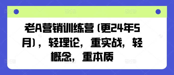 老A营销训练营(更25年6月)，轻理论，重实战，轻概念，重本质-涵知项目站