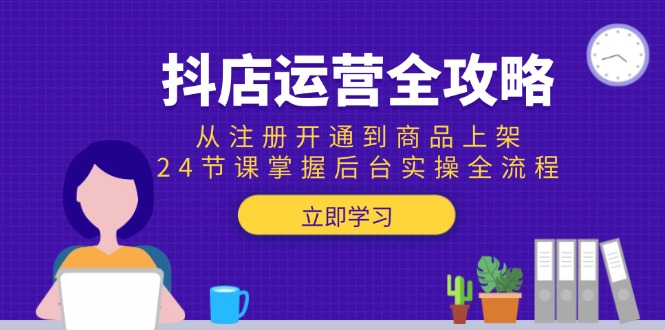 抖店运营全攻略：从注册开通到商品上架，24节课掌握后台实操全流程-涵知项目站