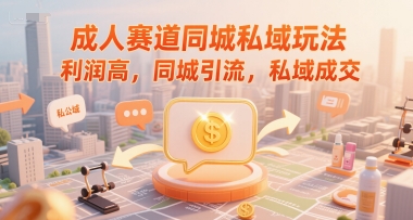 成人赛道同城私域玩法，利润高，同城引流，私域成交-涵知项目站