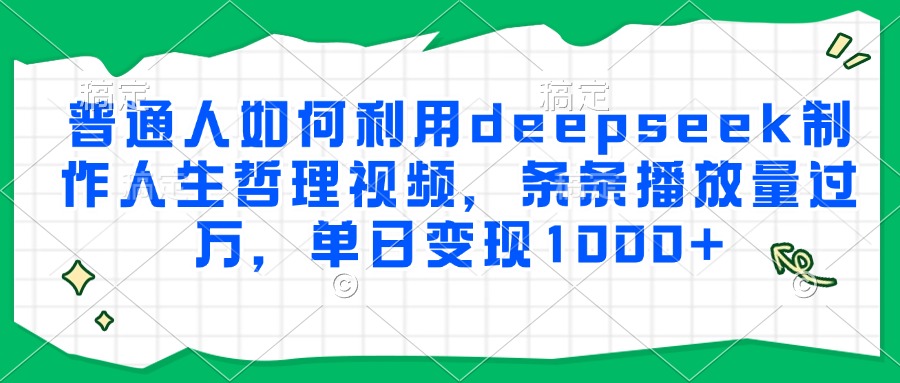 普通人如何利用deepseek制作人生哲理视频，条条播放量过万，单日变现1000+-涵知项目站
