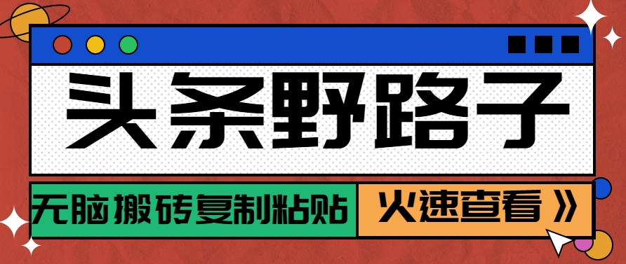 头条野路子玩法之相亲赛道，无脑搬砖复制粘贴，单账号日稳定300+保姆级教程-涵知项目站