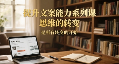 提升文案能力系列课，思维的转变，是所有转变的开始-涵知项目站