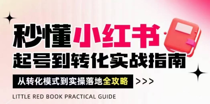 秒懂小红书-起号到转化实战指南，从转化模式到实操落地全攻略，让你破解流量玄学，做得有结果-涵知项目站