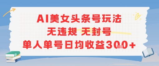 AI美女头条号玩法无违规无封号单人单号日均收益3张-涵知项目站