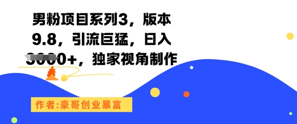 男粉项目系列3，版本9.8，引流巨猛，日入1k+，独家视角制作-涵知项目站