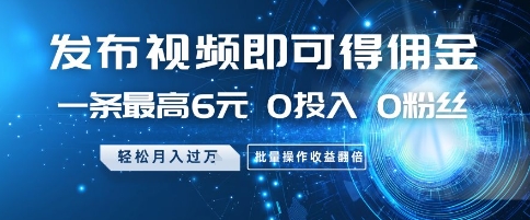 发布视频即可得佣金，一条最高6元，0投入 0粉丝 会发视频就行，月入过W，批量操作收益翻倍【揭秘】-涵知项目站