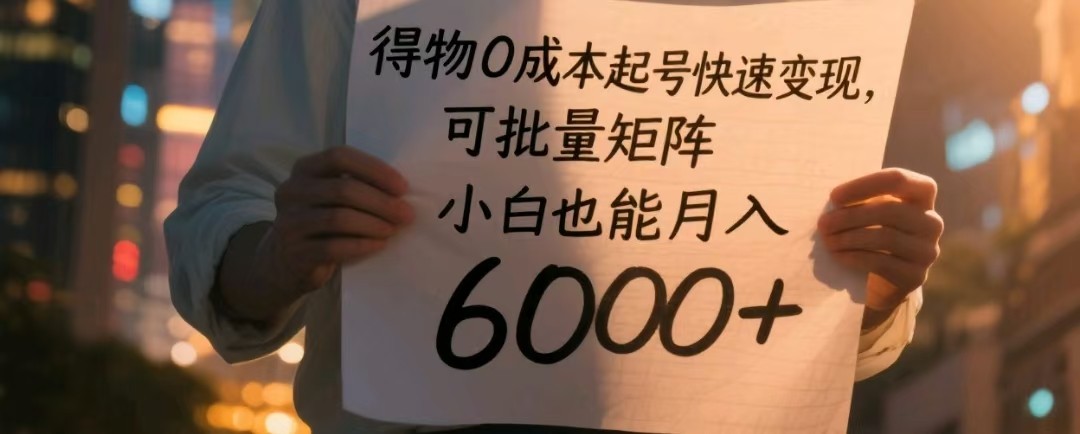 得物0成本起号快速变现，可批量矩阵，小白也能月入6000+-涵知项目站