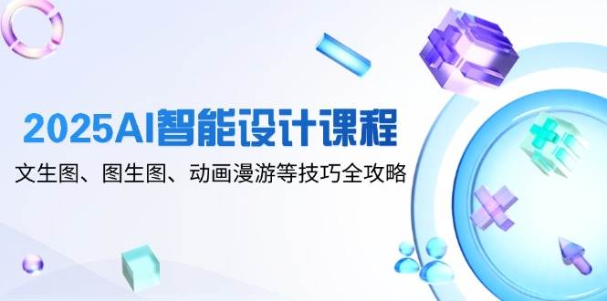 （14720期）2025AI智能设计课程，文生图、图生图、动画漫游等技巧全攻略-涵知项目站