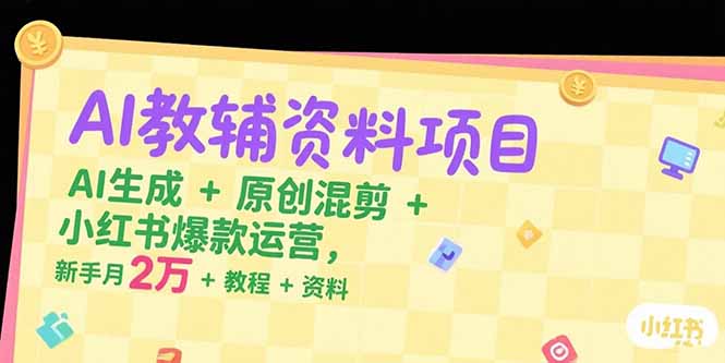 AI教辅资料项目，AI生成+原创混剪+小红书爆款运营，新手月入2万+教程+资料-涵知项目站