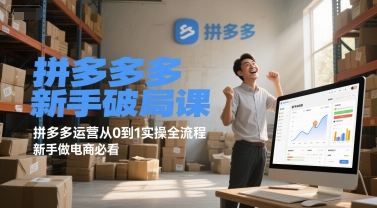 拼多多新手破局课，拼多多运营从0到1实操全流程，新手做电商必看-涵知项目站