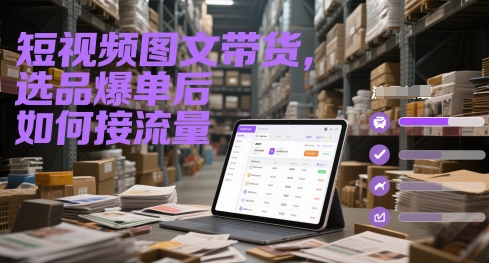 短视频图文带货，选品爆单后如何接流量-涵知项目站