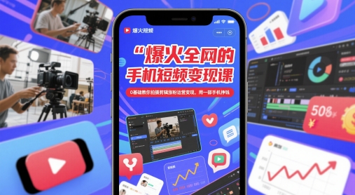 爆火全网的手机短视频变现课，0基础教你拍摄剪辑涨粉运营变现，用一部手机挣钱-涵知项目站