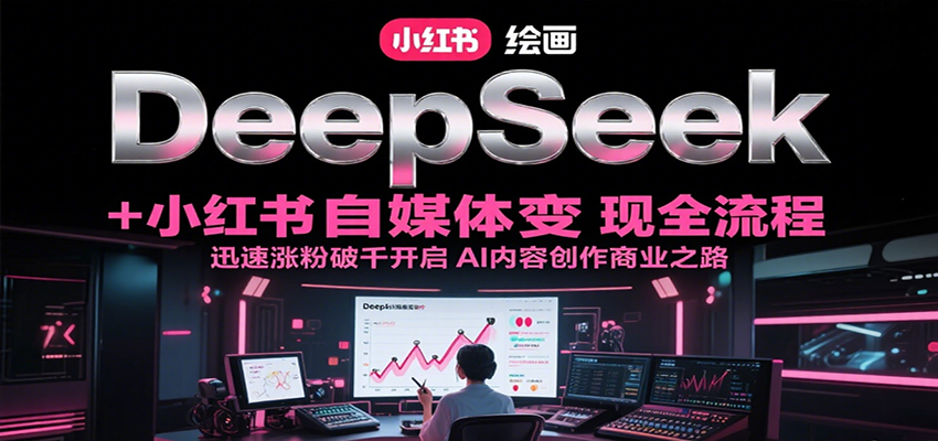 DeepSeek绘画+小红书自媒体变现全流程，迅速涨粉破千开启AI内容创作商业之路-涵知项目站