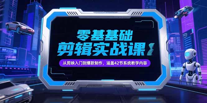 零基础抖音剪辑实战课，从剪映入门到爆款制作，涵盖42节系统教学内容-涵知项目站