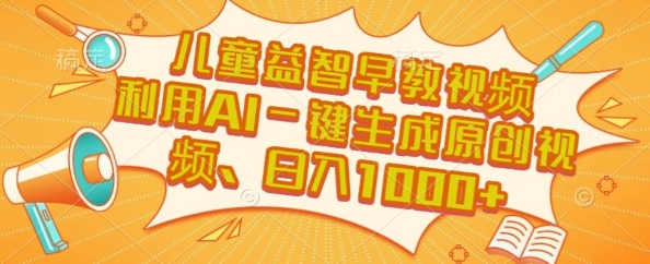儿童益智早教视频，这个赛道挣翻了，利用AI一键生成原创视频，日入1k+【揭秘】-涵知项目站