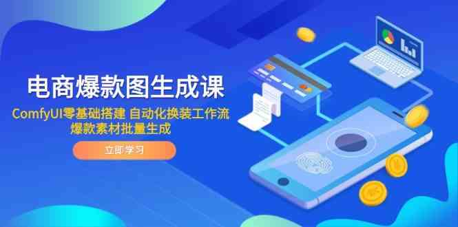 电商爆款图生成课 ComfyUI零基础搭建 自动化换装工作流 爆款素材批量生成-涵知项目站