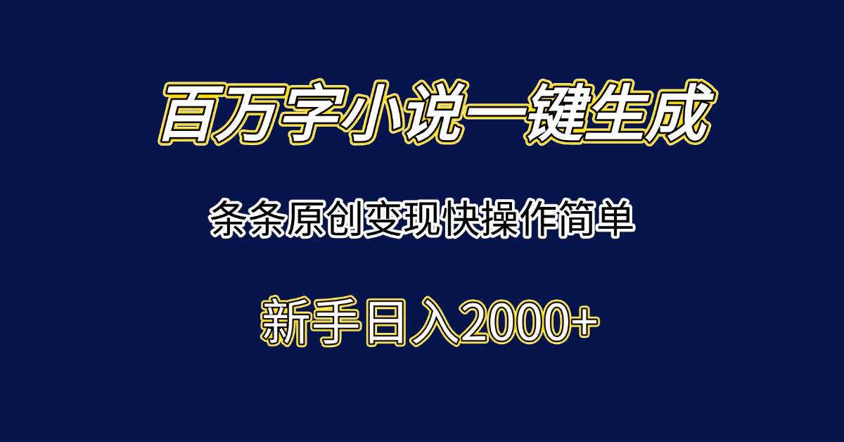 百万字小说一键生成，条条原创变现快操作简单新手日入2000+-涵知项目站
