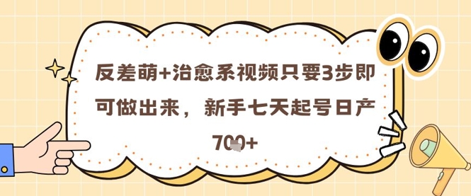 反差萌+治愈系视频只要3步即可做出来，新手七天起号日产7张-涵知项目站