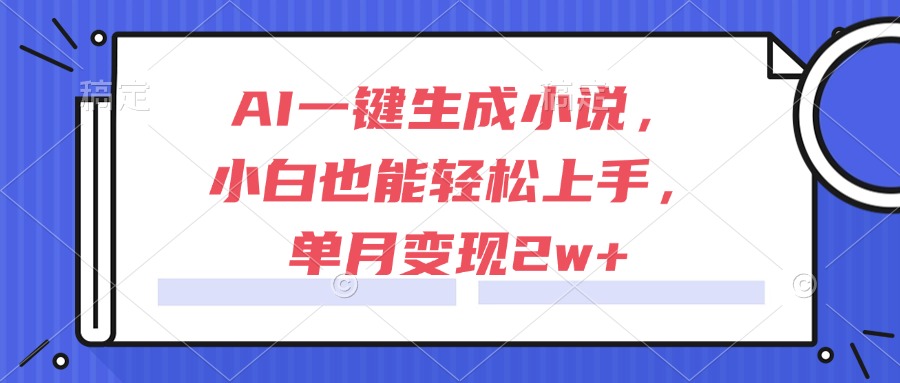AI一键生成小说，小白也能轻松上手，单月变现2w+-涵知项目站