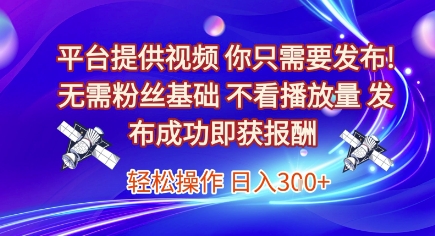 平台提供视频，你只需要发布， 无需粉丝基础，不看播放量，发布成功即获报酬，日入3张【揭秘】-涵知项目站