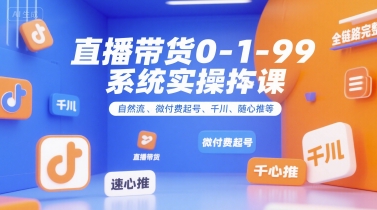 直播带货0~1~99系统实操课，自然流、微付费​起号、千川、随心推等，直播带货全链路完整逻辑-涵知项目站