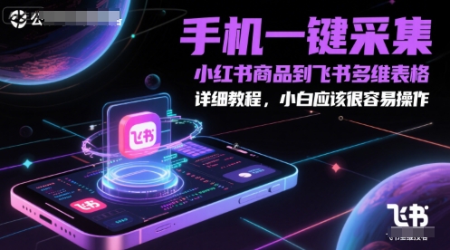 手机一键采集小红书商品到飞书多维表格，详细教程，小白应该很容易操作-涵知项目站