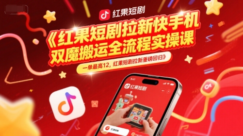 红果短剧拉新快手手机双魔法搬运全流程实操课，一单最高12，红果短剧拉新重磅回归-涵知项目站