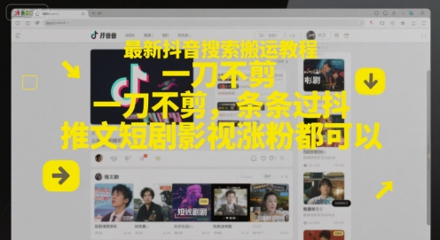 最新抖音搜索搬运教程，一刀不剪，条条过抖，推文短剧影视涨粉都可以-涵知项目站