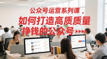 公众号运营系列课，如何打造高质量挣钱的公众号-涵知项目站
