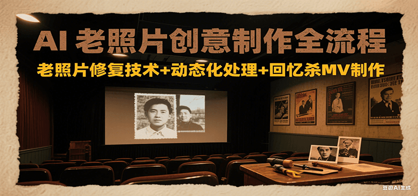 AI老照片创意制作全流程：老照片修复技术+动态化处理+回忆杀MV制作-涵知项目站