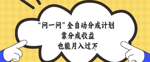 问一问全自动分成计划，靠分成收益也能月入过1W【揭秘】-涵知项目站