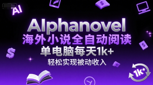 AIphanovel海外小说全自动阅读，单电脑每天1k+，轻松实现被动收入【揭秘】-涵知项目站