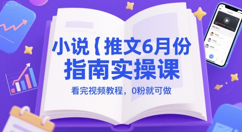 小说推文6月份指南实操课，看完视频教程，0粉就可做-涵知项目站