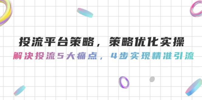 投流平台策略，策略优化实操，解决投流5大痛点，4步实现精准引流-涵知项目站